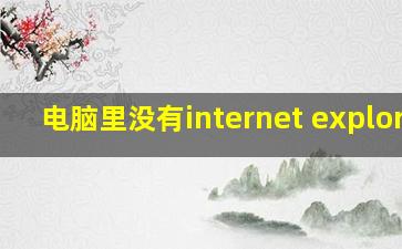 电脑里没有internet explorer